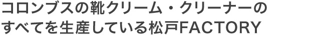 コロンブスの靴クリーム・クリーナーのすべてを生産している松戸FACTORY