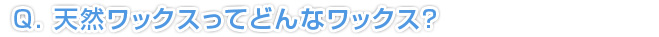 Q.天然ワックスってどんなワックス?