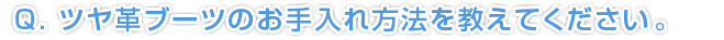 Q.ツヤ革のブーツのお手入れ方法を教えてください。