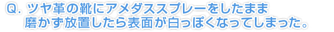 Q.ツヤ革の靴にアメダススプレーをしたまま磨かず放置したら表面が白っぽくなってしまった。